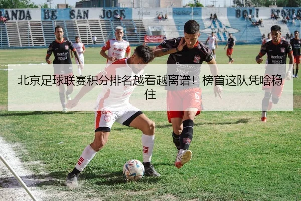 北京足球联赛积分排名越看越离谱！榜首这队凭啥稳住