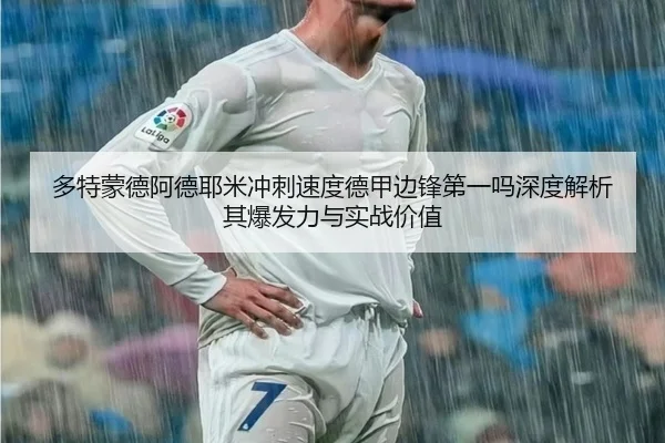 多特蒙德阿德耶米冲刺速度德甲边锋第一吗深度解析其爆发力与实战价值
