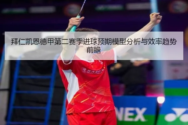 拜仁凯恩德甲第二赛季进球预期模型分析与效率趋势前瞻