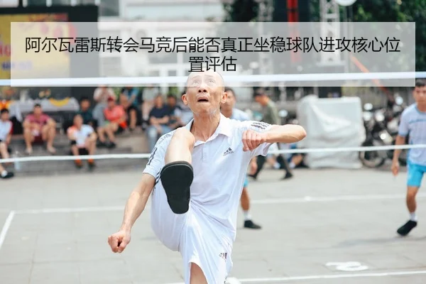 a-er-wa-lei-si-zhuan-hui-ma-jing-hou-neng-fou-zhen-zheng-zuo-wen-qiu-dui-jin-gong-he-xin-wei-zhi-ping-gu-2-759.jpg