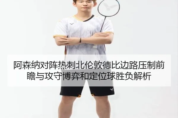 阿森纳对阵热刺北伦敦德比边路压制前瞻与攻守博弈和定位球胜负解析