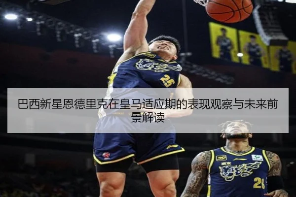 巴西新星恩德里克在皇马适应期的表现观察与未来前景解读