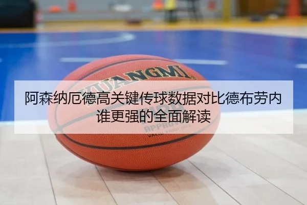 阿森纳厄德高关键传球数据对比德布劳内谁更强的全面解读