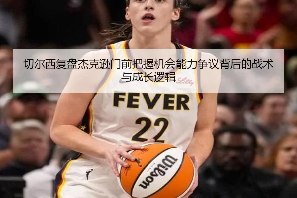 切尔西复盘杰克逊门前把握机会能力争议背后的战术与成长逻辑