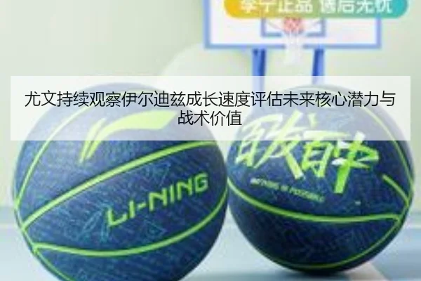 尤文持续观察伊尔迪兹成长速度评估未来核心潜力与战术价值