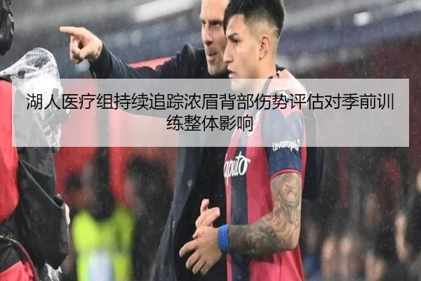 湖人医疗组持续追踪浓眉背部伤势评估对季前训练整体影响