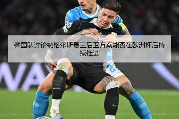 德国队讨论纳格尔斯曼三后卫方案能否在欧洲杯后持续推进