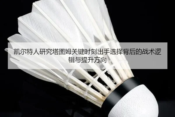 凯尔特人研究塔图姆关键时刻出手选择背后的战术逻辑与提升方向