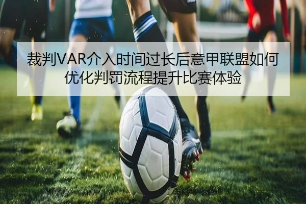 裁判VAR介入时间过长后意甲联盟如何优化判罚流程提升比赛体验