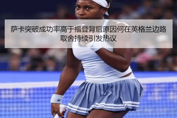 萨卡突破成功率高于福登背后原因何在英格兰边路取舍持续引发热议